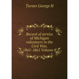 

Книга Record of service of Michigan volunteers in the Civil War, 1861-1865 Volume 8