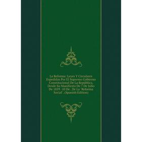 

Книга La Reforma: Leyes Y Circulares Espedidas Por El Supremo Gobierno Constitucional De La República, Desde Su Manifiesto De 7 De Julio De 1859 -10 D