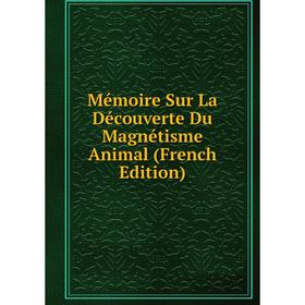 

Книга Mémoire Sur La Découverte Du Magnétisme Animal