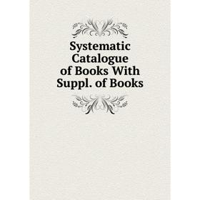 

Книга Systematic Catalogue of Books With Suppl. of Books
