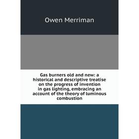 

Книга Gas burners old and new: a historical and descriptive treatise on the progress of invention in gas lighting, embracing an account of the theory