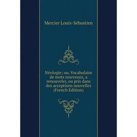 

Книга Néologie; ou, Vocabulaire de mots nouveaux, a renouveler, ou pris dans des acceptions nouvelles
