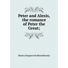 

Книга Peter and Alexis, the romance of Peter the Great