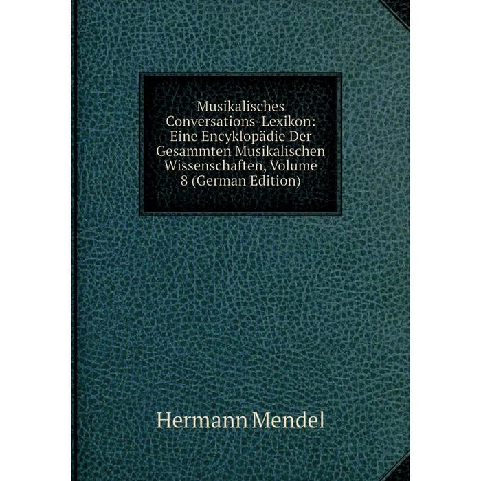 фото Книга musikalisches conversations-lexikon: eine encyklopädie der gesammten musikalischen wissenschaften, volume 8 nobel press