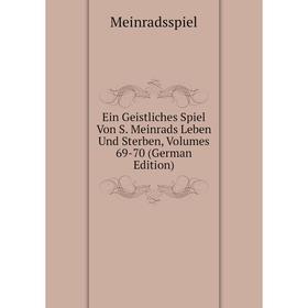 

Книга Ein Geistliches Spiel Von S. Meinrads Leben Und Sterben, Volumes 69-70 (German Edition)