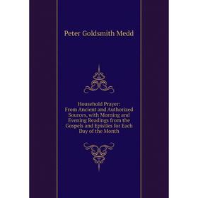 

Книга Household Prayer: From Ancient and Authorized Sources, with Morning and Evening Readings from the Gospels and Epistles for Each Day of the Month