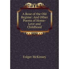

Книга A Rose of the Old Regime: And Other Poems of Home-Love and Childhood