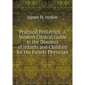 

Книга Practical Pediatrics: A Modern Clinical Guide in the Diseases of Infants and Children for the Family Physician