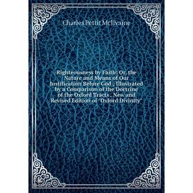 

Книга Righteousness by Faith: Or, the Nature and Means of Our Justification Before God; Illustrated by a Comparison of the Doctrine of the Oxford Trac