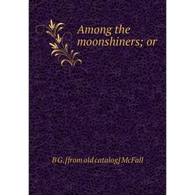 

Книга Among the moonshiners; or