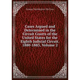 

Книга Cases Argued and Determined in the Circuit Courts of the United States for the Eighth Judicial Circuit. 1880-1883, Volume 2