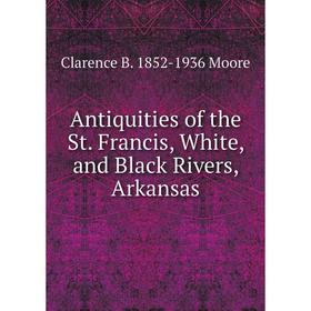 

Книга Antiquities of the St. Francis, White, and Black Rivers, Arkansas