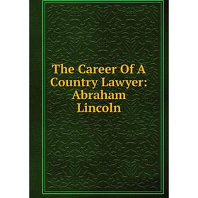 

Книга The Career Of A Country Lawyer: Abraham Lincoln