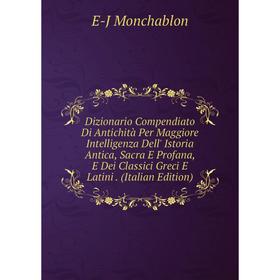 

Книга Dizionario Compendiato Di Antichità Per Maggiore Intelligenza Dell' Istoria Antica, Sacra E Profana, E Dei Classici Greci E Latini. (Italian Edi