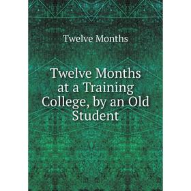 

Книга Twelve Months at a Training College, by an Old Student