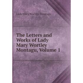 

Книга The Letters and Works of Lady Mary Wortley Montagu, Volume 1