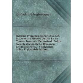 

Книга Informe Pronunciado Por El Sr. Lic. D. Demetrio Montes De Oca En La Tercera Instancia Del Artículo Sobre Incontestacion De La Demanda Entablada