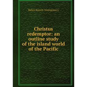 

Книга Christus redemptor: an outline study of the island world of the Pacific