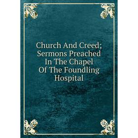 

Книга Church And Creed; Sermons Preached In The Chapel Of The Foundling Hospital