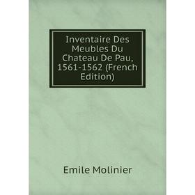 

Книга Inventaire Des Meubles Du Chateau De Pau, 1561-1562 (French Edition)