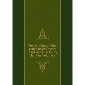 

Книга Fudge doings: being Tony Fudge's record of the same, in fourty chapters Volume 2