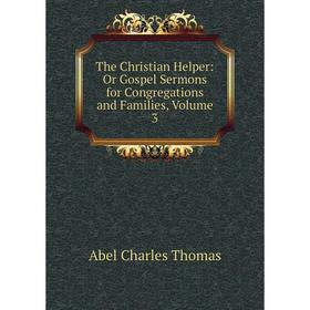 

Книга The Christian Helper: Or Gospel Sermons for Congregations and Families, Volume 3