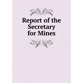 

Книга Report of the Secretary for Mines
