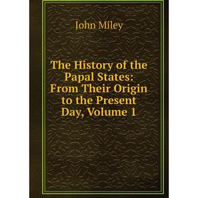 

Книга The History of the Papal States: From Their Origin to the Present Day, Volume 1