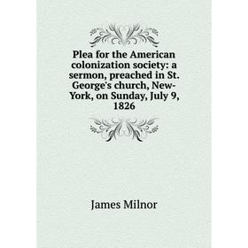 

Книга Plea for the American colonization society: a sermon, preached in St. George's church, New-York, on Sunday, July 9, 1826