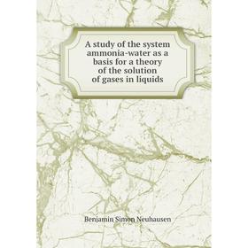 

Книга A study of the system ammonia-water as a basis for a theory of the solution of gases in liquids