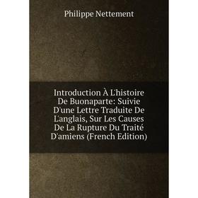 

Книга Introduction À L'histoire De Buonaparte: Suivie D'une Lettre Traduite De L'anglais, Sur Les Causes De La Rupture Du Traité D'amiens (French Edit
