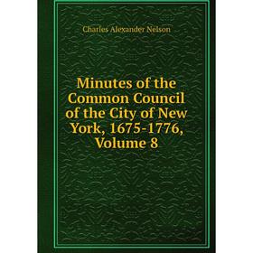 

Книга Minutes of the Common Council of the City of New York, 1675-1776, Volume 8