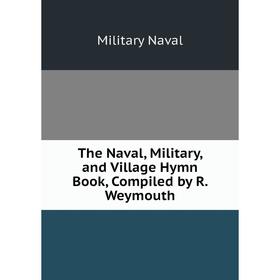 

Книга The Naval, Military, and Village Hymn Book, Compiled by R. Weymouth