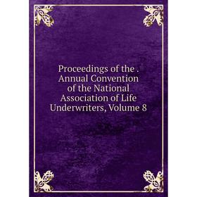 

Книга Proceedings of the. Annual Convention of the National Association of Life Underwriters, Volume 8