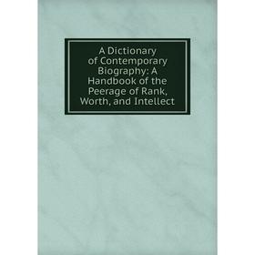 

Книга A Dictionary of Contemporary Biography: A Handbook of the Peerage of Rank, Worth, and Intellect