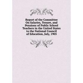 

Книга Report of the Committee On Salaries, Tenure, and Pensions of Public School Teachers in the United States to the National Council of Education, J