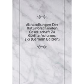 

Книга Abhandlungen Der Naturforschenden Gesellschaft Zu Görlitz, Volumes 2-3 (German Edition)