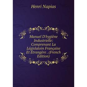 

Книга Manuel D'hygiène Industrielle: Comprenant La Législatoin Française Et Étrangère