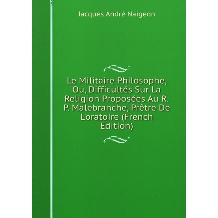 фото Книга le militaire philosophe, ou, difficultés sur la religion proposées au rp malebranche, prêtre de l'oratoire nobel press