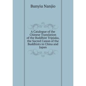 

Книга A Catalogue of the Chinese Translation of the Buddhist Tripiaka, the Sacred Canon of the Buddhists in China and Japan