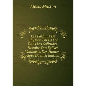 

Книга Les Parfums De L'hysope Ou La Foi Dans Les Solitudes Histoire Des Églises Vaudoises Des Hautes-Alpes