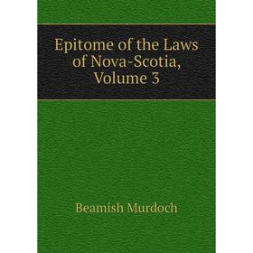 

Книга Epitome of the Laws of Nova-Scotia, Volume 3