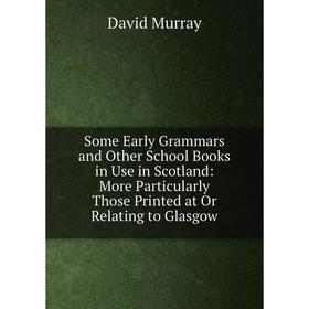 

Книга Some Early Grammars and Other School Books in Use in Scotland: More Particularly Those Printed at Or Relating to Glasgow