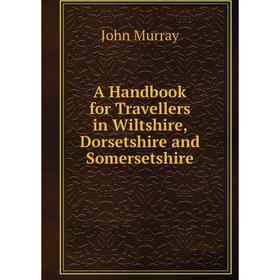 

Книга A Handbook for Travellers in Wiltshire, Dorsetshire and Somersetshire