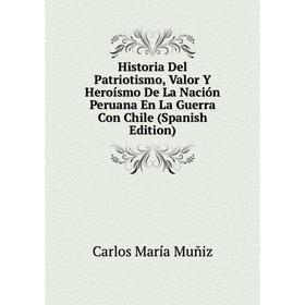 

Книга Historia Del Patriotismo, Valor Y Heroísmo De La Nación Peruana En La Guerra Con Chile (Spanish Edition)