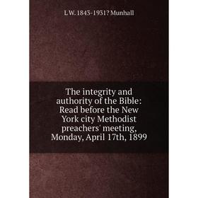 

Книга The integrity and authority of the Bible: Read before the New York city Methodist preachers' meeting, Monday, April 17th, 1899