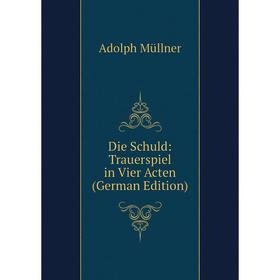 

Книга Die Schuld: Trauerspiel in Vier Acten (German Edition)