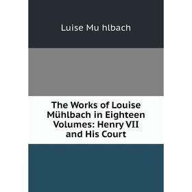 

Книга The Works of Louise Mühlbach in Eighteen Volumes: Henry VII and His Court