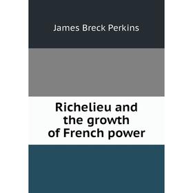 

Книга Richelieu and the growth of French power