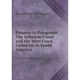 

Книга Panama to Patagonia: The Isthmian Canal and the West Coast Countries to South America